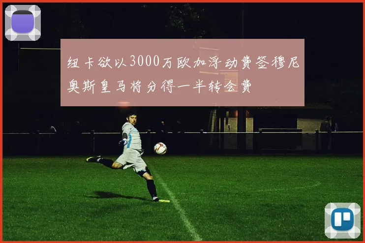 纽卡欲以3000万欧加浮动费签穆尼奥斯皇马将分得一半转会费