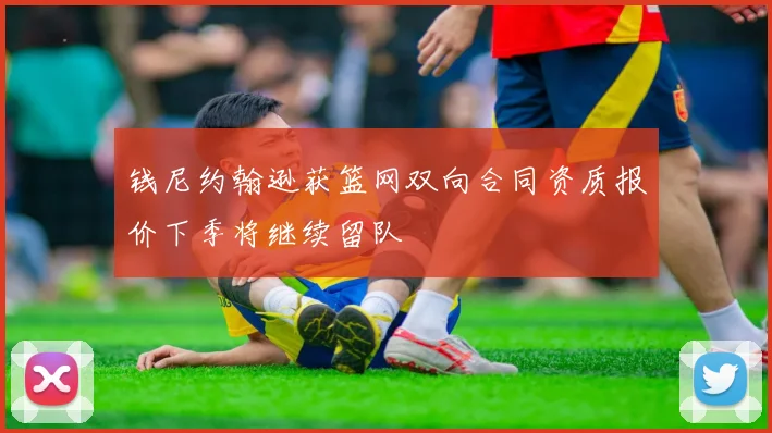 钱尼约翰逊获篮网双向合同资质报价下季将继续留队